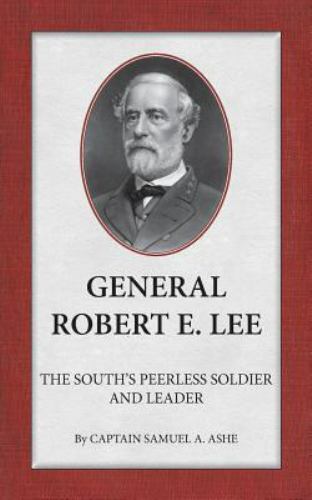General Robert E. Lee The South’s Peerless Soldier And Leader – Ashe, Samuel A