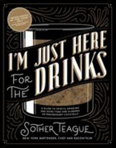 I’m Just Here for the Drinks: A Guide to Spirits, Drinking and More Than 100 Ext